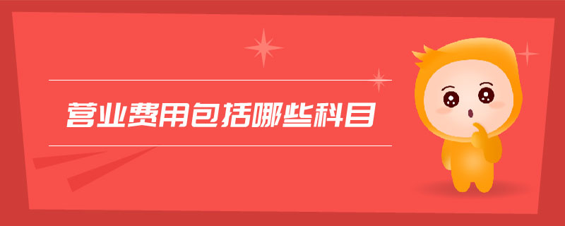 營(yíng)業(yè)費(fèi)用包括哪些科目