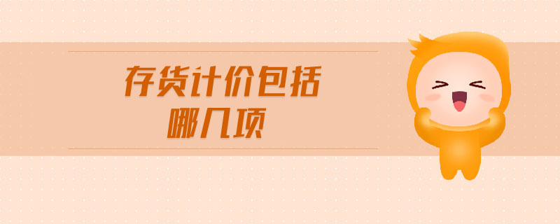 存貨計(jì)價(jià)包括哪幾項(xiàng)