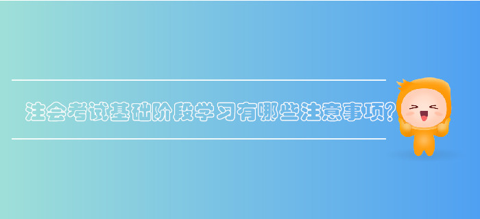 注會(huì)考試基礎(chǔ)階段學(xué)習(xí)有哪些注意事項(xiàng)？