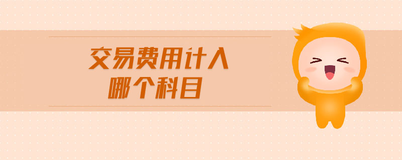 交易費(fèi)用計(jì)入哪個(gè)科目