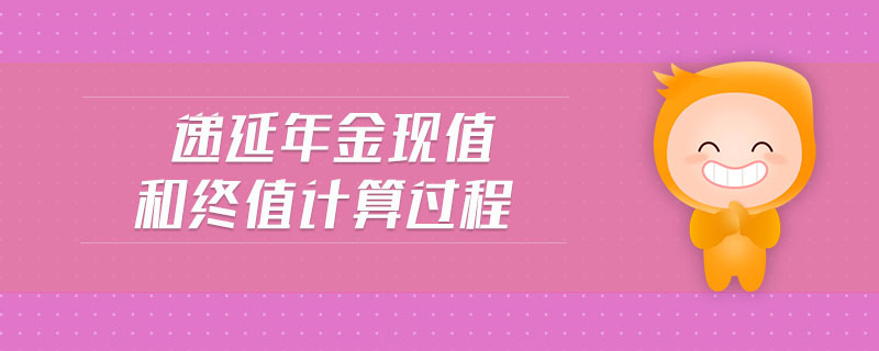 遞延年金現(xiàn)值和終值計算過程