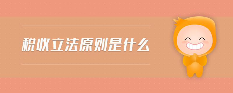 稅收立法原則是什么 稅收立法原則是什么