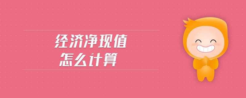 經(jīng)濟凈現(xiàn)值怎么計算 經(jīng)濟凈現(xiàn)值怎么計算
