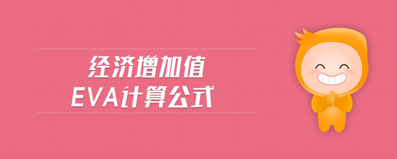 經(jīng)濟(jì)增加值eva計算公式 經(jīng)濟(jì)增加值eva計算公式