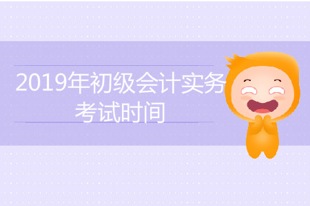 2019年初級(jí)會(huì)計(jì)實(shí)務(wù)考試時(shí)間是怎么安排的？