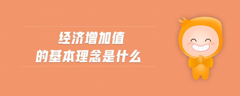 經(jīng)濟(jì)增加值的基本理念是什么 經(jīng)濟(jì)增加值的基本理念是什么