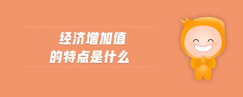 經(jīng)濟(jì)增加值的特點(diǎn)是什么 經(jīng)濟(jì)增加值的特點(diǎn)是什么