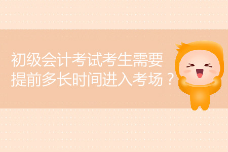 2019年初級(jí)會(huì)計(jì)考試考生需要提前多長(zhǎng)時(shí)間進(jìn)入考場(chǎng)？