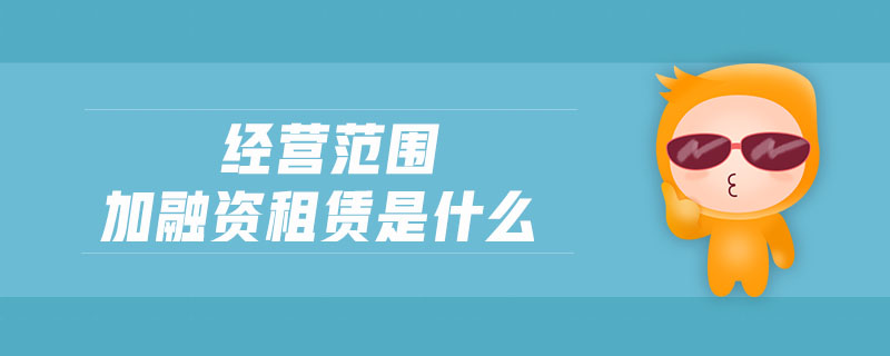 經(jīng)營范圍加融資租賃是什么