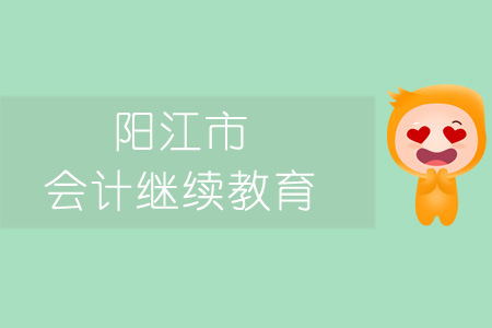 2019年陽江市會計繼續(xù)教育規(guī)則概述 2019年陽江市會計繼續(xù)教育規(guī)則概述