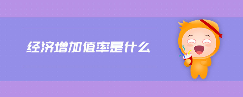 經(jīng)濟(jì)增加值率是什么 經(jīng)濟(jì)增加值率是什么