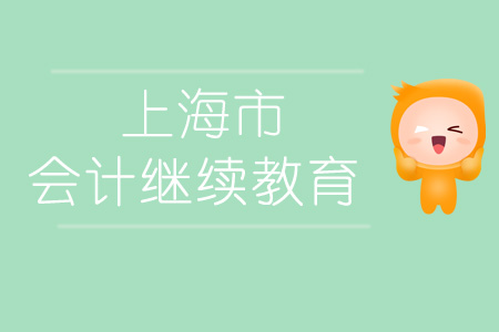 2019年上海市會(huì)計(jì)繼續(xù)教育規(guī)則概述 2019年上海市會(huì)計(jì)繼續(xù)教育規(guī)則概述