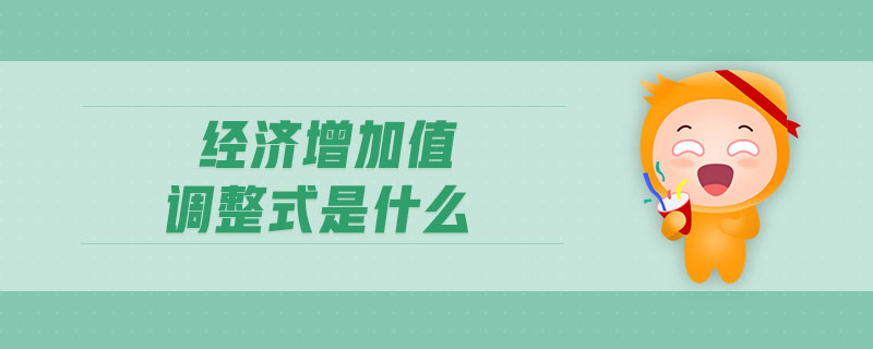 經(jīng)濟(jì)增加值調(diào)整式是什么 經(jīng)濟(jì)增加值調(diào)整式是什么