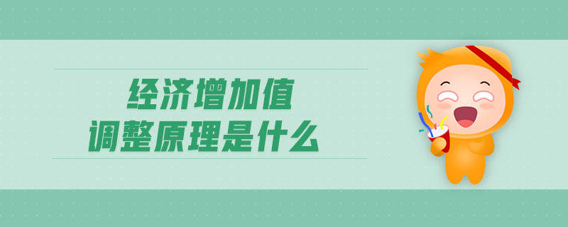 經(jīng)濟(jì)增加值調(diào)整原理是什么 經(jīng)濟(jì)增加值調(diào)整原理是什么