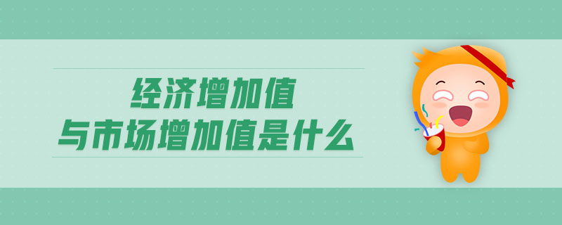 經(jīng)濟(jì)增加值與市場(chǎng)增加值是什么