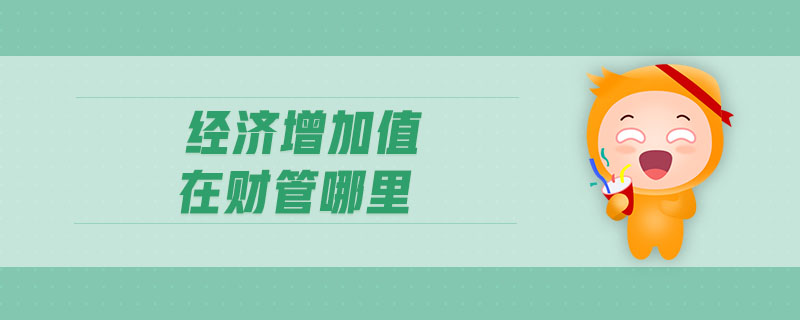 經(jīng)濟增加值在財管哪里 經(jīng)濟增加值在財管哪里