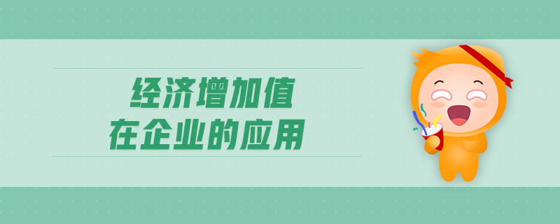 經濟增加值在企業(yè)的應用 經濟增加值在企業(yè)的應用