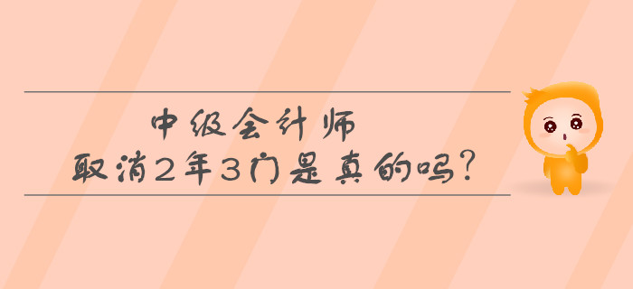 中級會計師取消2年3門是真的嗎？考生必看！