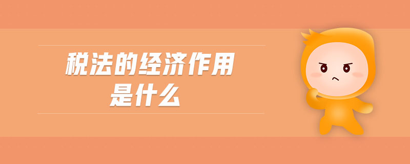 稅法的經(jīng)濟作用是什么 稅法的經(jīng)濟作用是什么