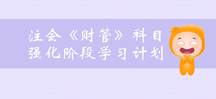 提前了解！2019年注會《財管》強(qiáng)化階段學(xué)習(xí)計劃