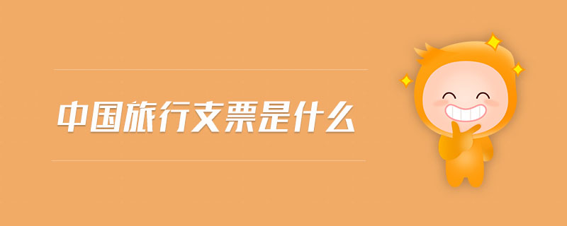中國旅行支票是什么 中國旅行支票是什么