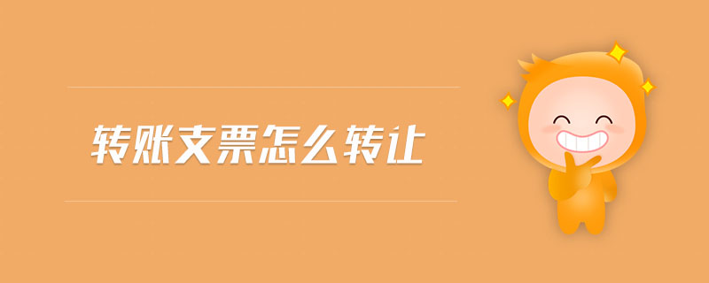 轉(zhuǎn)賬支票怎么轉(zhuǎn)讓 轉(zhuǎn)賬支票怎么轉(zhuǎn)讓