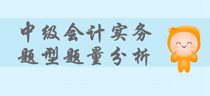 中級(jí)會(huì)計(jì)實(shí)務(wù)考試題型、題量及命題特點(diǎn)！掌握這些輕松拿下考試！