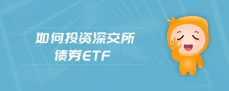 如何投資深交所債券etf 如何投資深交所債券etf