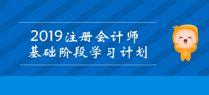 2019年注冊(cè)會(huì)計(jì)師基礎(chǔ)階段學(xué)習(xí)計(jì)劃匯總！