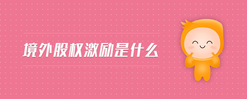 境外股權(quán)激勵是什么