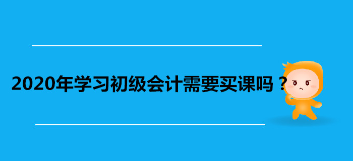 2020年學(xué)習(xí)初級(jí)會(huì)計(jì)需要買課嗎？看書自學(xué)不行嗎？