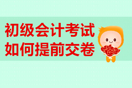 初級會計考試提前交卷有規(guī)定？不到時間不能交卷？