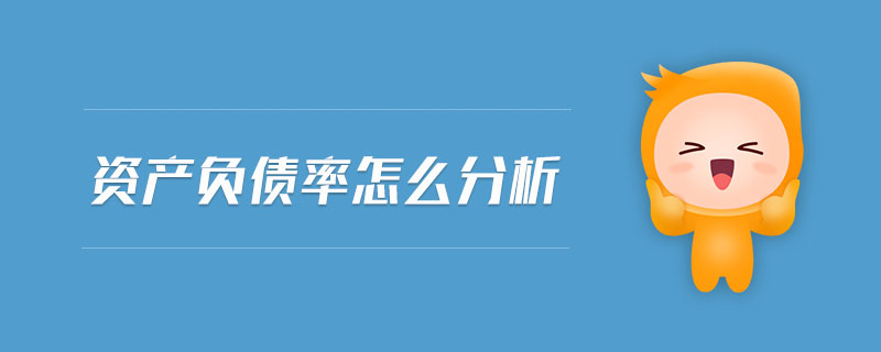 資產(chǎn)負(fù)債率怎么分析 資產(chǎn)負(fù)債率怎么分析