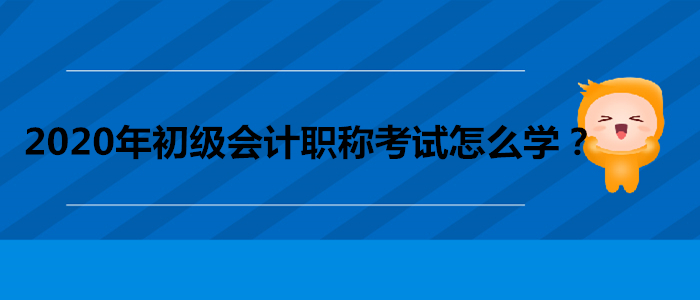 2020年初級(jí)會(huì)計(jì)職稱考試怎么學(xué)？做到這三點(diǎn)！