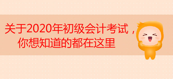 關(guān)于2020年初級(jí)會(huì)計(jì)考試，你想知道的都在這里
