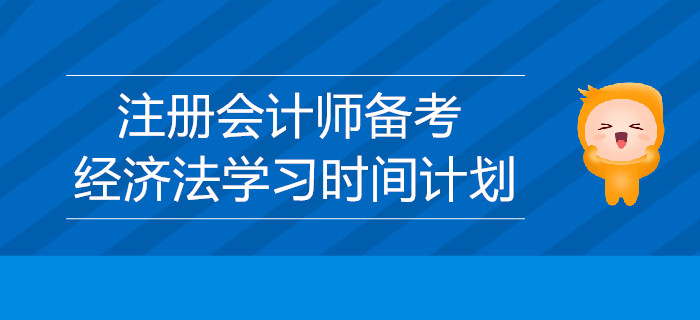 2019年注冊會計師備考：經(jīng)濟法學習時間的計劃