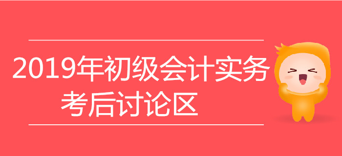 2019年初級會計實務(wù)考后討論專區(qū)
