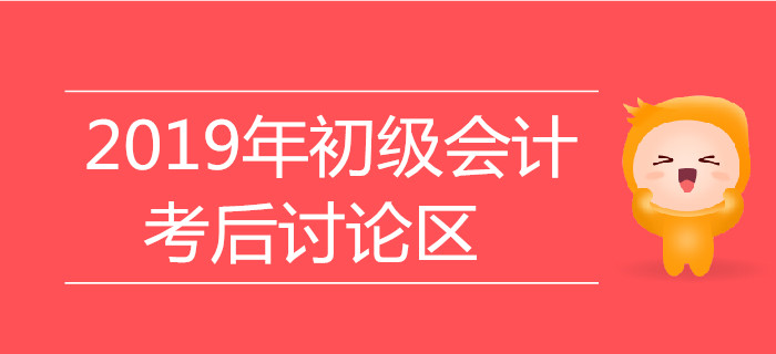 2019年初級會計職稱考試考后討論區(qū)，火速參與！