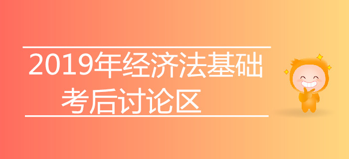 2019年初級會計師考試考后討論專區(qū)【經(jīng)濟法基礎】 2019年初級會計師考試考后討論專區(qū)【經(jīng)濟法基礎】