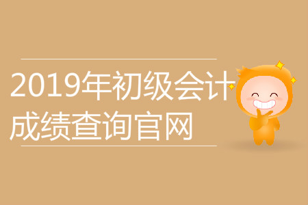 2019年初級會計成績查詢官網(wǎng)是什么？