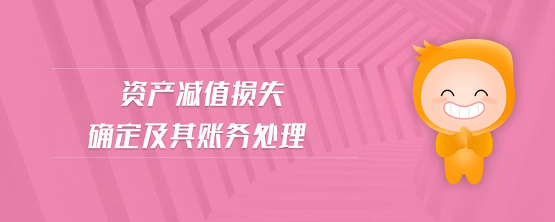 資產(chǎn)減值損失確定及其賬務(wù)處理 資產(chǎn)減值損失確定及其賬務(wù)處理