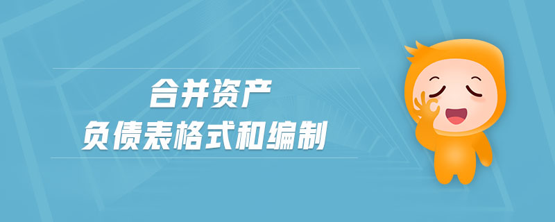 合并資產(chǎn)負(fù)債表格式和編制 合并資產(chǎn)負(fù)債表格式和編制