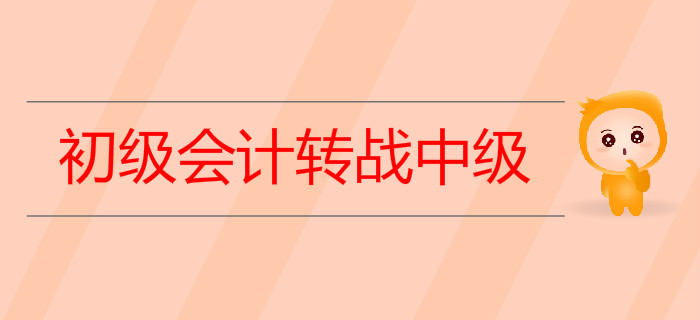 2019年初級會計轉(zhuǎn)戰(zhàn)中級需要做哪些準(zhǔn)備？