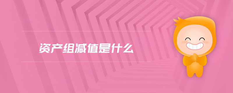 資產組減值是什么 資產組減值是什么