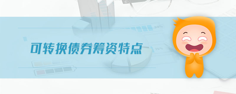 可轉(zhuǎn)換債券籌資特點(diǎn) 可轉(zhuǎn)換債券籌資特點(diǎn)