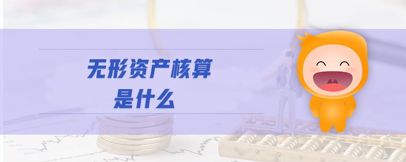 無(wú)形資產(chǎn)核算是什么 無(wú)形資產(chǎn)核算是什么