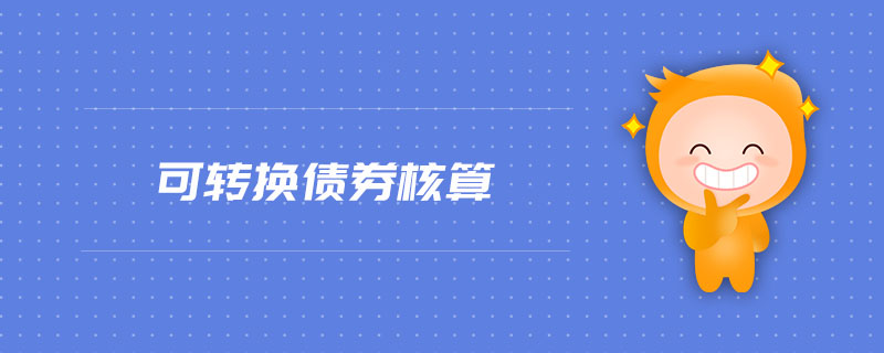可轉(zhuǎn)換債券核算 可轉(zhuǎn)換債券核算