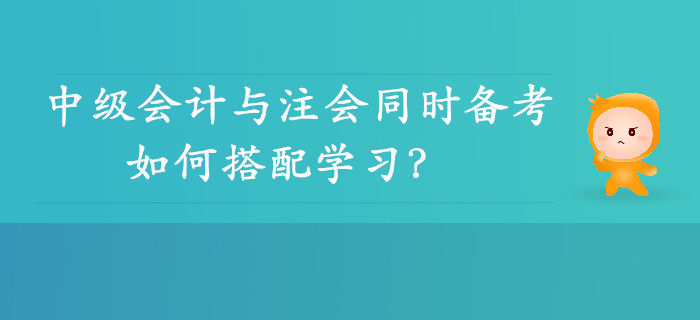 雙向取證！中級會計與注會同時備考可行性分析，如何搭配學(xué)習(xí)？
