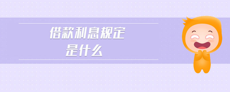 借款利息規(guī)定是什么 借款利息規(guī)定是什么