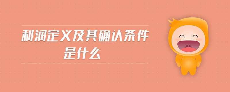 利潤(rùn)定義及其確認(rèn)條件是什么 利潤(rùn)定義及其確認(rèn)條件是什么